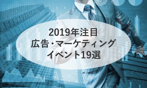 【人脈&学び&最新技術に触れる】2019年注目の広告・マーケティングイベント19選