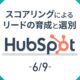 【HubSpot 6/9】スコアリングによるリードの育成と選別