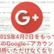 Google+終了が公式通知｜機能の引継ぎやコンテンツの保存、サービス終了の手配について